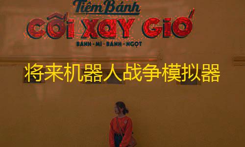 暗区突围官网将来机器人战争模拟器